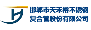 邯鄲市天禾裕不銹鋼復合管股份有限公司-河北邯鄲不銹鋼復合管廠家，河北不銹鋼復合管